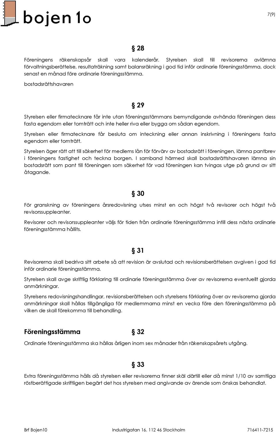 bostadsrättshavaren 29 Styrelsen eller firmatecknare får inte utan föreningsstämmans bemyndigande avhända föreningen dess fasta egendom eller tomträtt och inte heller riva eller bygga om sådan