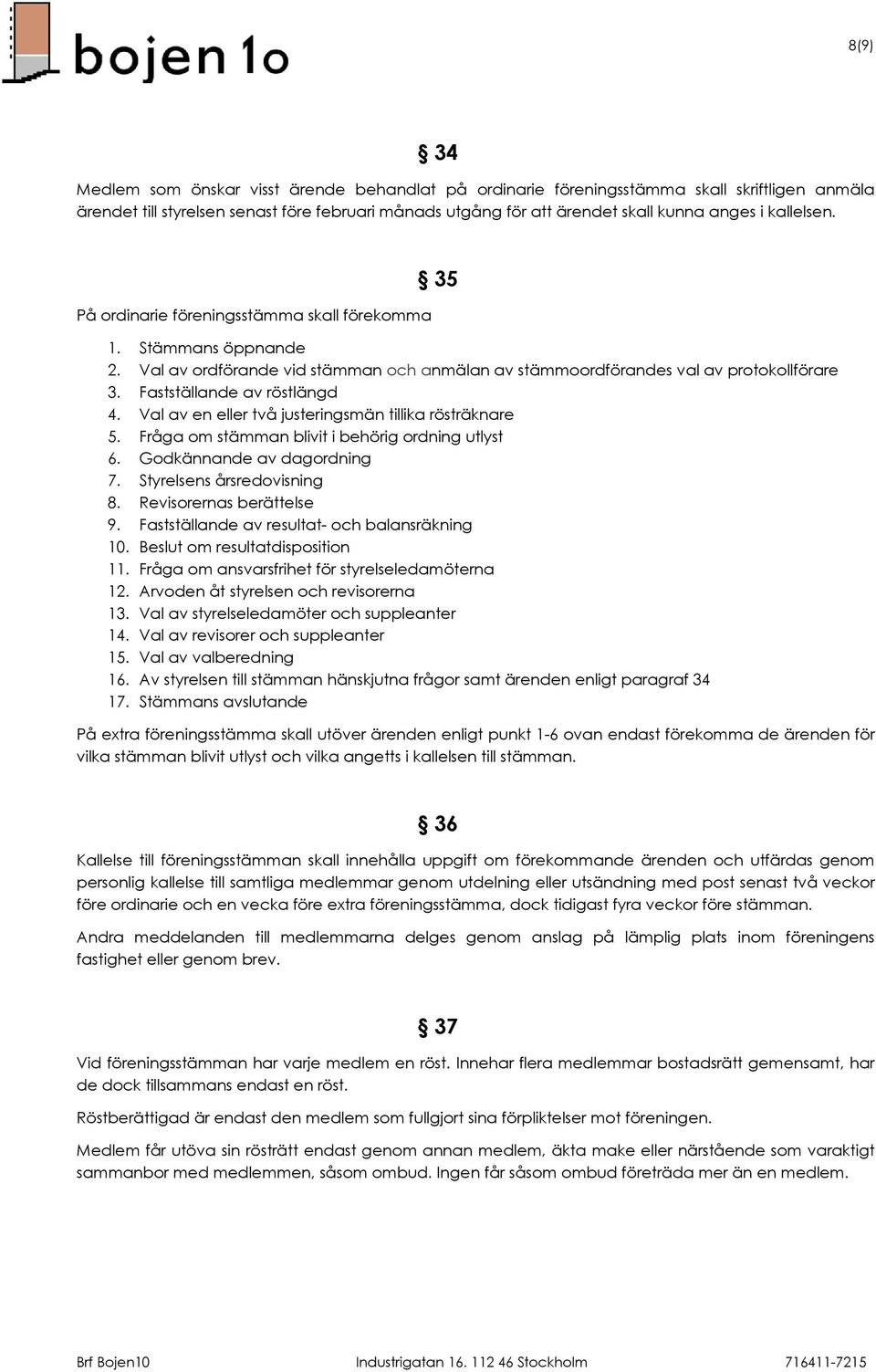 Fastställande av röstlängd 4. Val av en eller två justeringsmän tillika rösträknare 5. Fråga om stämman blivit i behörig ordning utlyst 6. Godkännande av dagordning 7. Styrelsens årsredovisning 8.