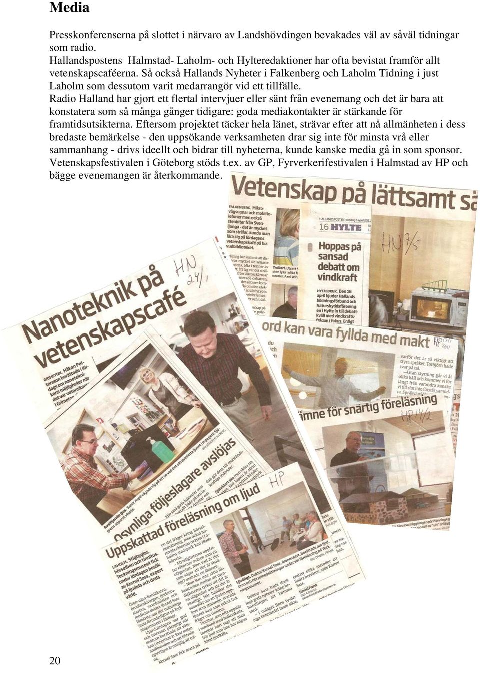 Så också Hallands Nyheter i Falkenberg och Laholm Tidning i just Laholm som dessutom varit medarrangör vid ett tillfälle.