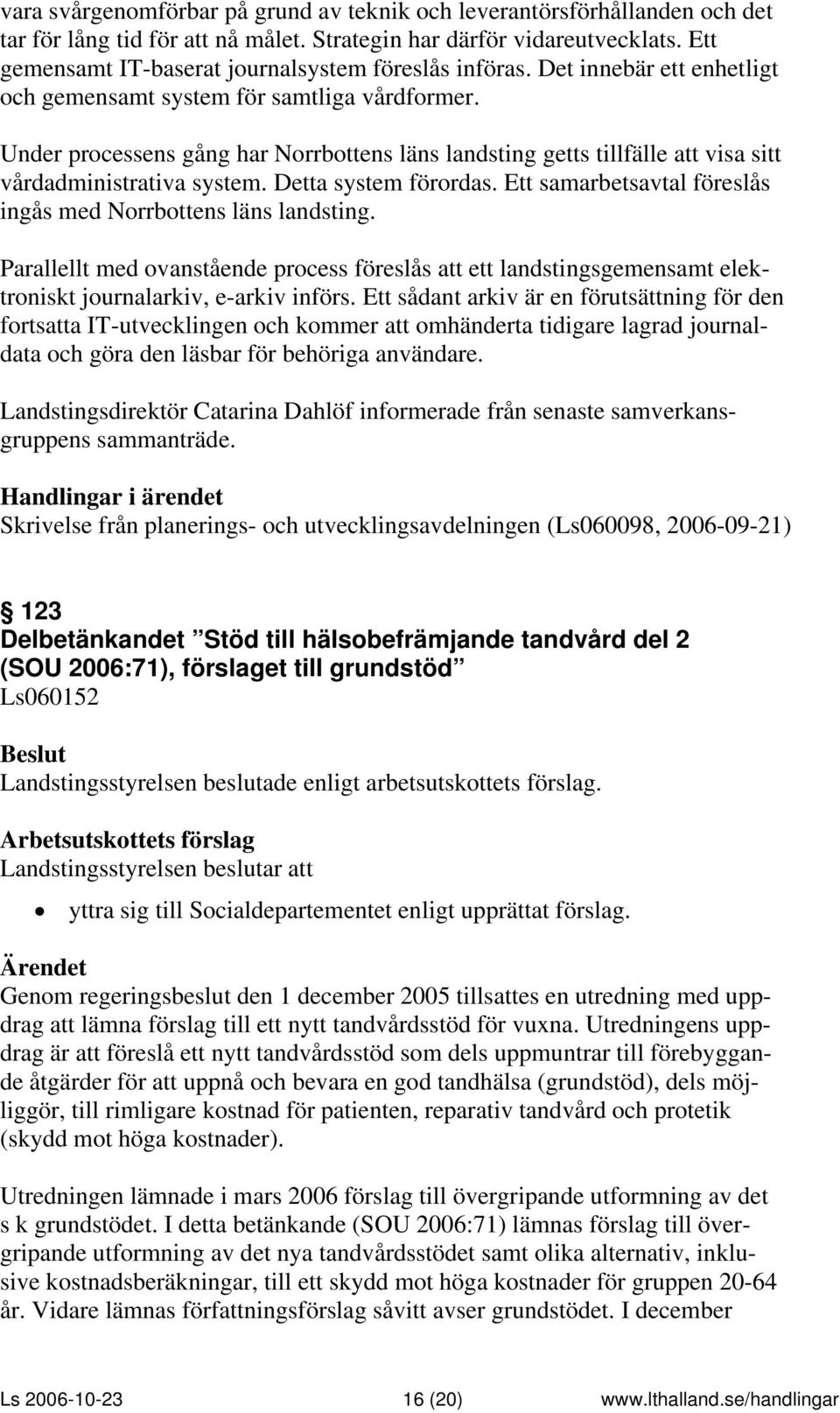 Under processens gång har Norrbottens läns landsting getts tillfälle att visa sitt vårdadministrativa system. Detta system förordas. Ett samarbetsavtal föreslås ingås med Norrbottens läns landsting.