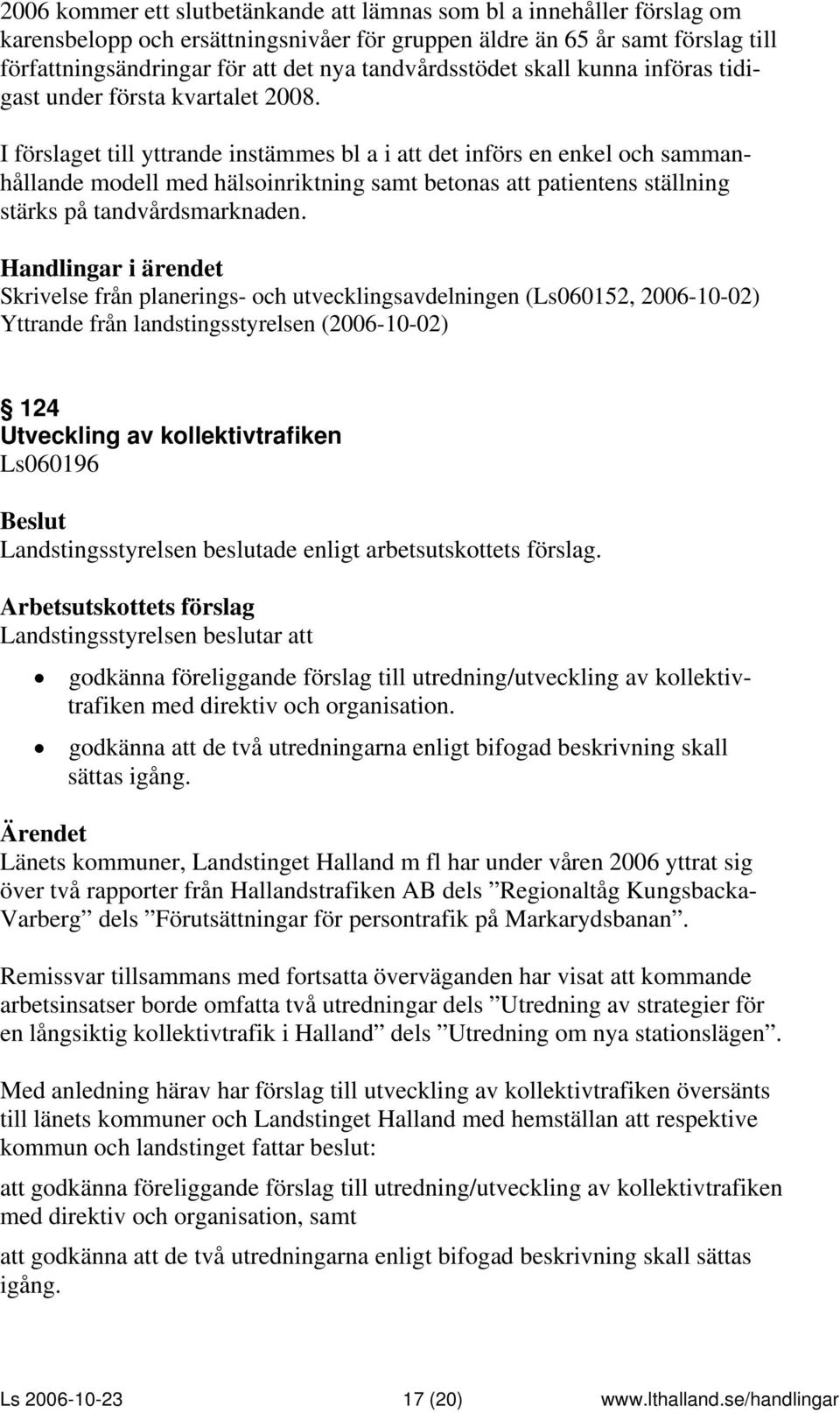 I förslaget till yttrande instämmes bl a i att det införs en enkel och sammanhållande modell med hälsoinriktning samt betonas att patientens ställning stärks på tandvårdsmarknaden.