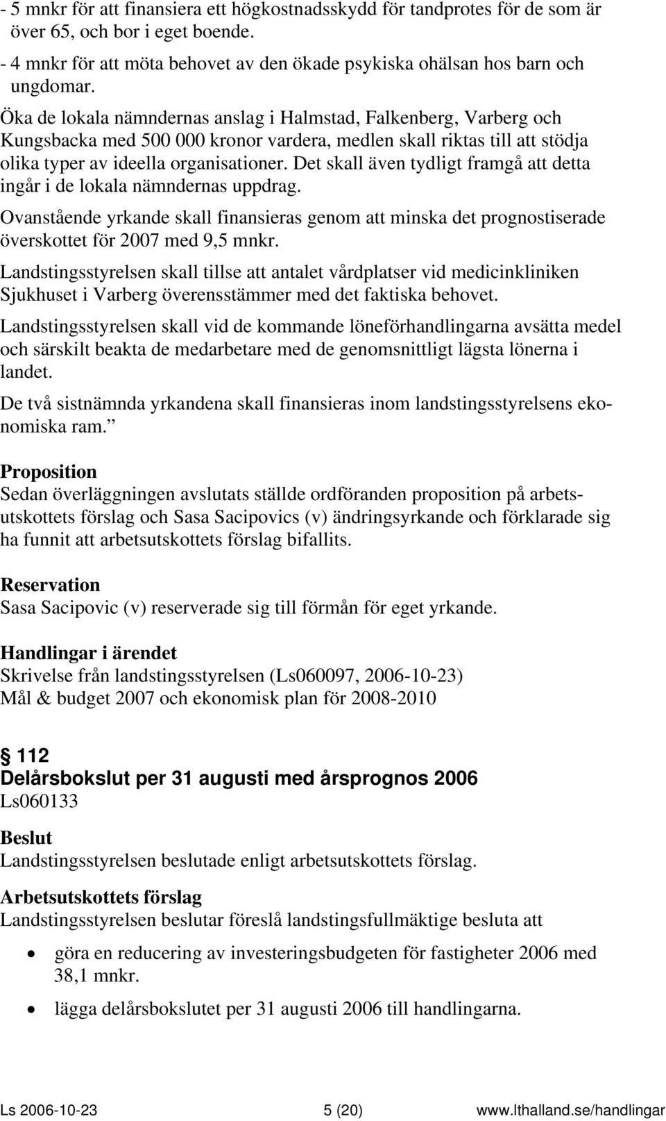 Det skall även tydligt framgå att detta ingår i de lokala nämndernas uppdrag. Ovanstående yrkande skall finansieras genom att minska det prognostiserade överskottet för 2007 med 9,5 mnkr.