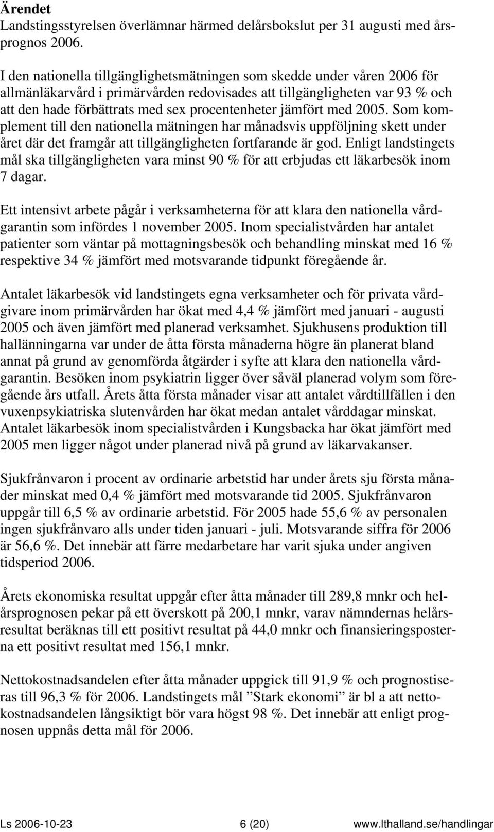 jämfört med 2005. Som komplement till den nationella mätningen har månadsvis uppföljning skett under året där det framgår att tillgängligheten fortfarande är god.