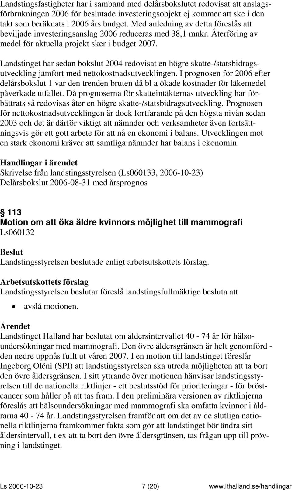 Landstinget har sedan bokslut 2004 redovisat en högre skatte-/statsbidragsutveckling jämfört med nettokostnadsutvecklingen.