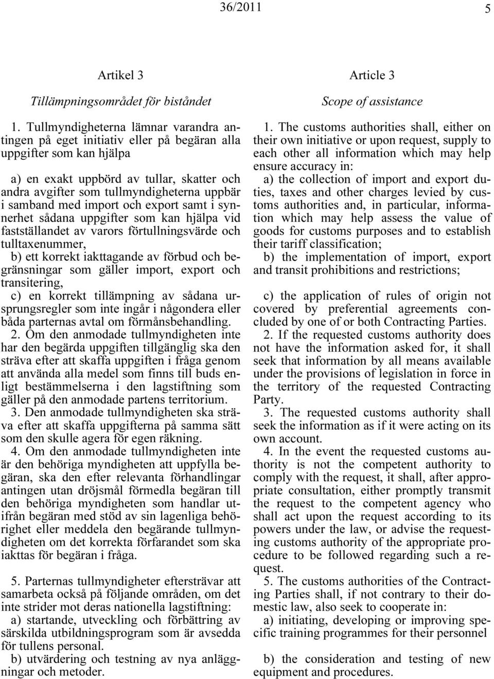 samband med import och export samt i synnerhet sådana uppgifter som kan hjälpa vid fastställandet av varors förtullningsvärde och tulltaxenummer, b) ett korrekt iakttagande av förbud och