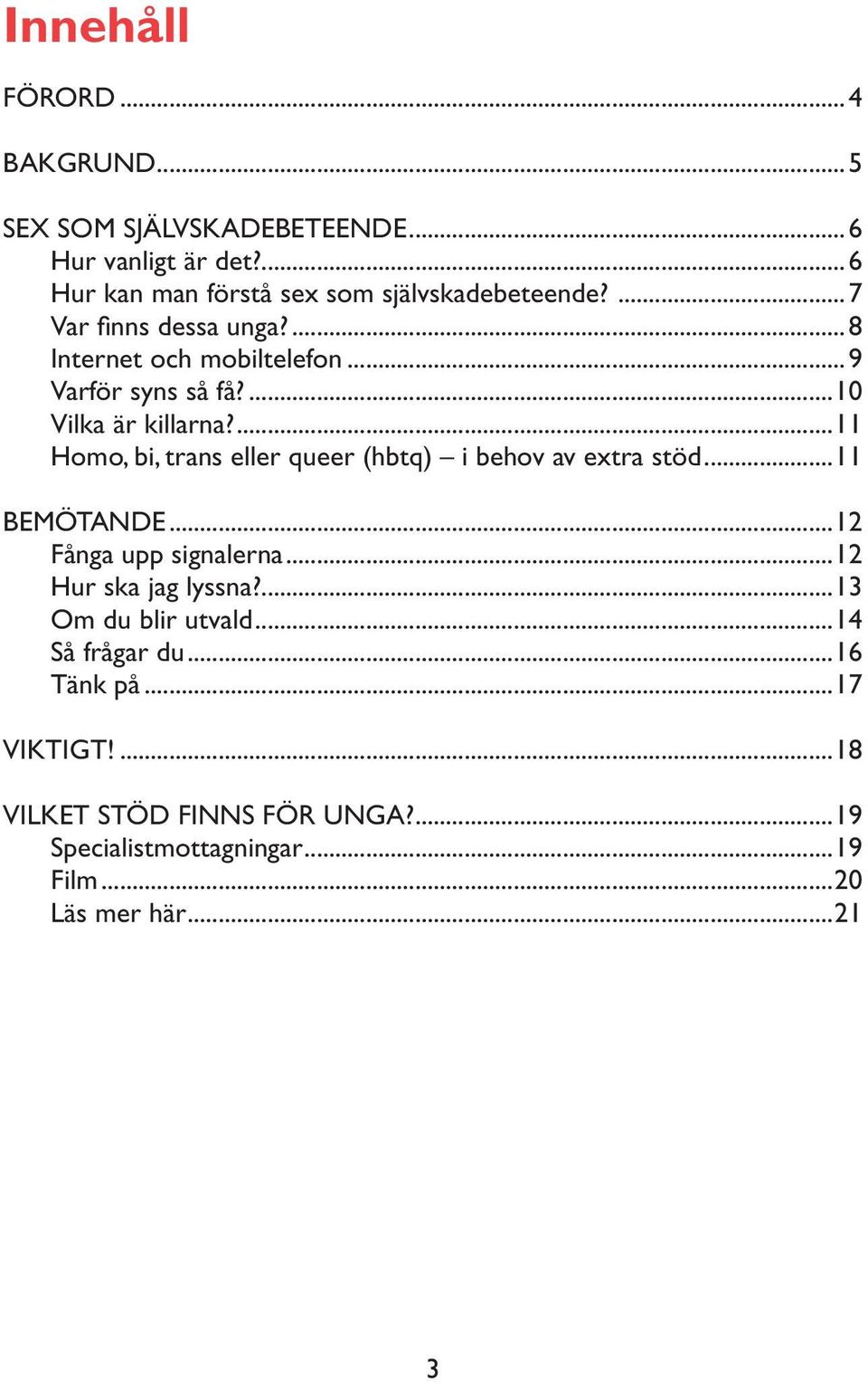 ...11 _Homo, bi, trans eller queer (hbtq) i behov av extra stöd...11 BEMÖTANDE...12 _Fånga upp signalerna...12 _Hur ska jag lyssna?