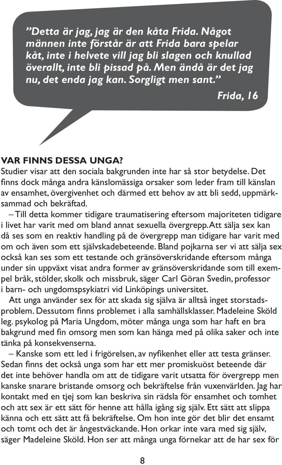 Det finns dock många andra känslomässiga orsaker som leder fram till känslan av ensamhet, övergivenhet och därmed ett behov av att bli sedd, uppmärksammad och bekräftad.