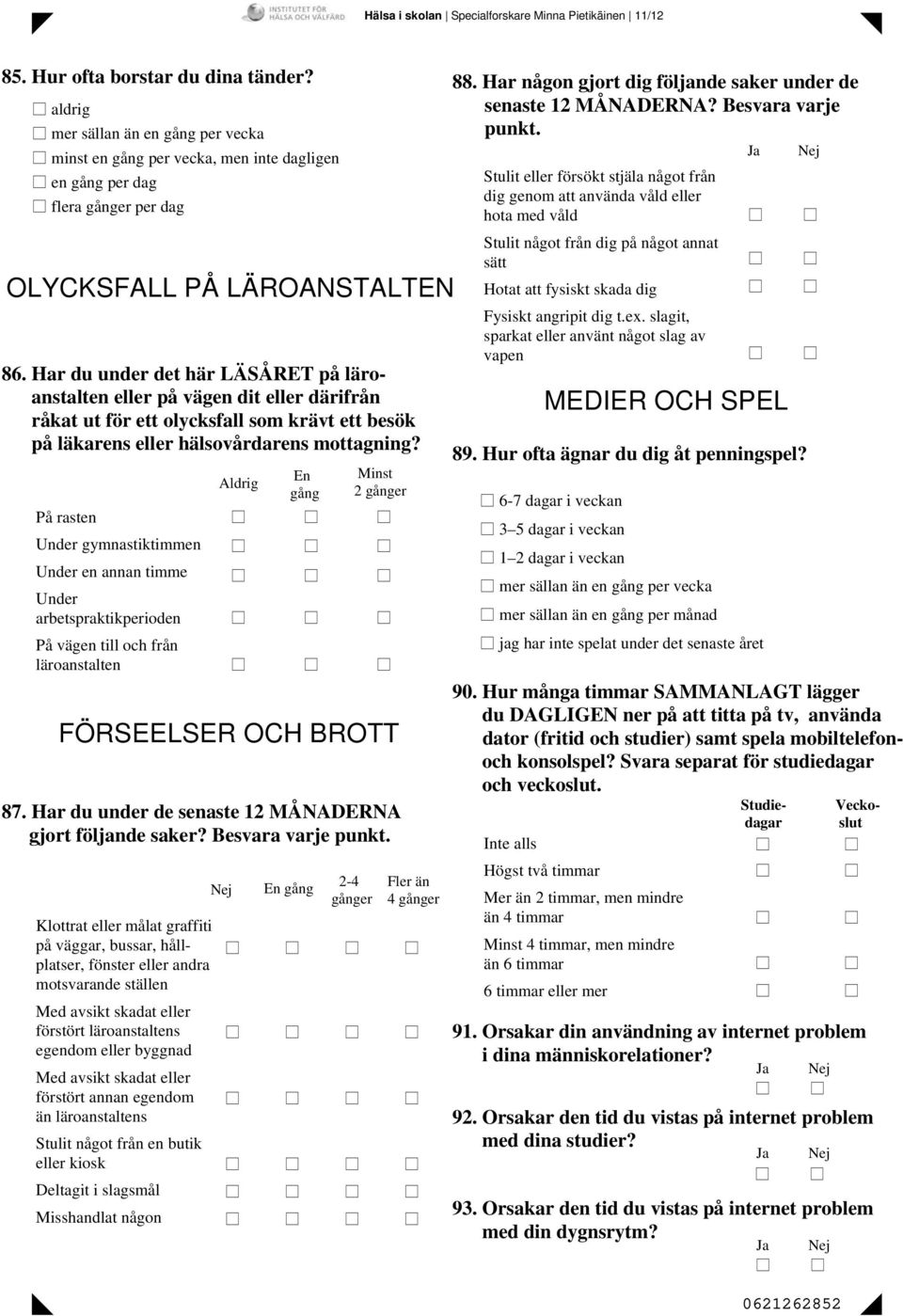 Har du under det här LÄSÅRET på läroanstalten eller på vägen dit eller därifrån råkat ut för ett olycksfall som krävt ett besök på läkarens eller hälsovårdarens mottagning?