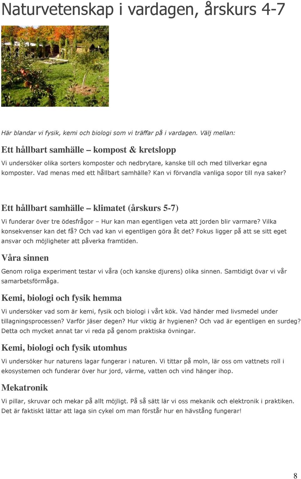 Kan vi förvandla vanliga sopor till nya saker? Ett hållbart samhälle klimatet (årskurs 5-7) Vi funderar över tre ödesfrågor Hur kan man egentligen veta att jorden blir varmare?