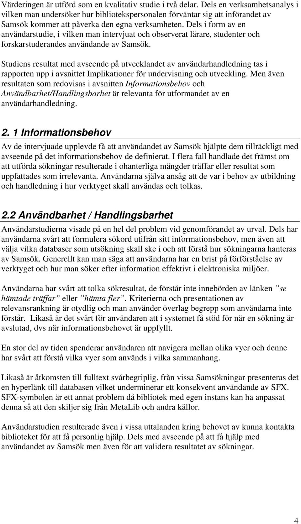 Dels i form av en användarstudie, i vilken man intervjuat och observerat lärare, studenter och forskarstuderandes användande av Samsök.