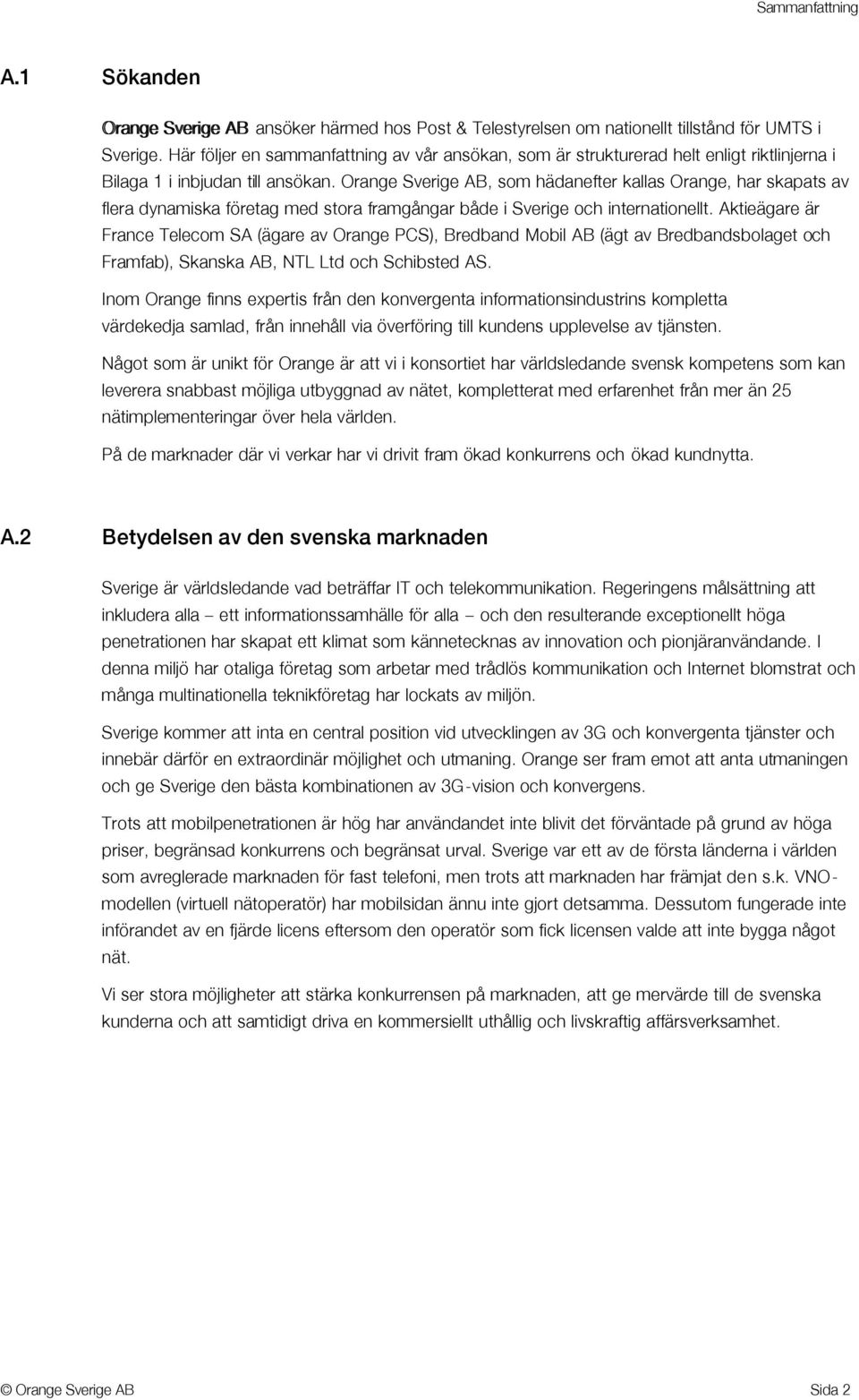 Orange Sverige AB, som hädanefter kallas Orange, har skapats av flera dynamiska företag med stora framgångar både i Sverige och internationellt.