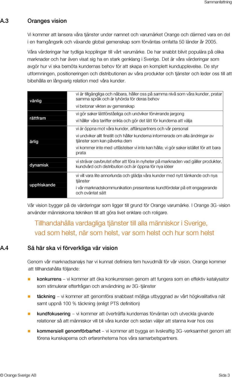 Det är våra värderingar som avgör hur vi ska bemöta kundernas behov för att skapa en komplett kundupplevelse.