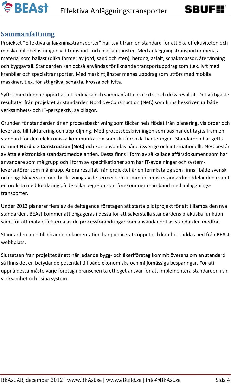 Standarden kan också användas för liknande transportuppdrag som t.ex. lyft med kranbilar och specialtransporter. Med maskintjänster menas uppdrag som utförs med mobila maskiner, t.ex. för att gräva, schakta, krossa och lyfta.