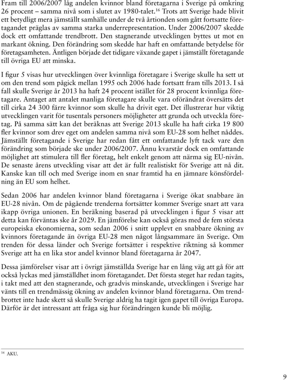 Under 2006/2007 skedde dock ett omfattande trendbrott. Den stagnerande utvecklingen byttes ut mot en markant ökning. Den förändring som skedde har haft en omfattande betydelse för företagsamheten.