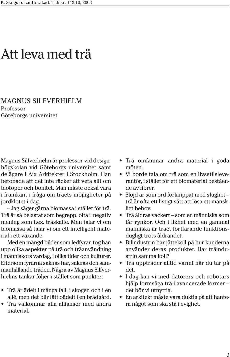 Trä är så belastat som begrepp, ofta i negativ mening som t.ex. träskalle. Men talar vi om biomassa så talar vi om ett intelligent material i ett växande.