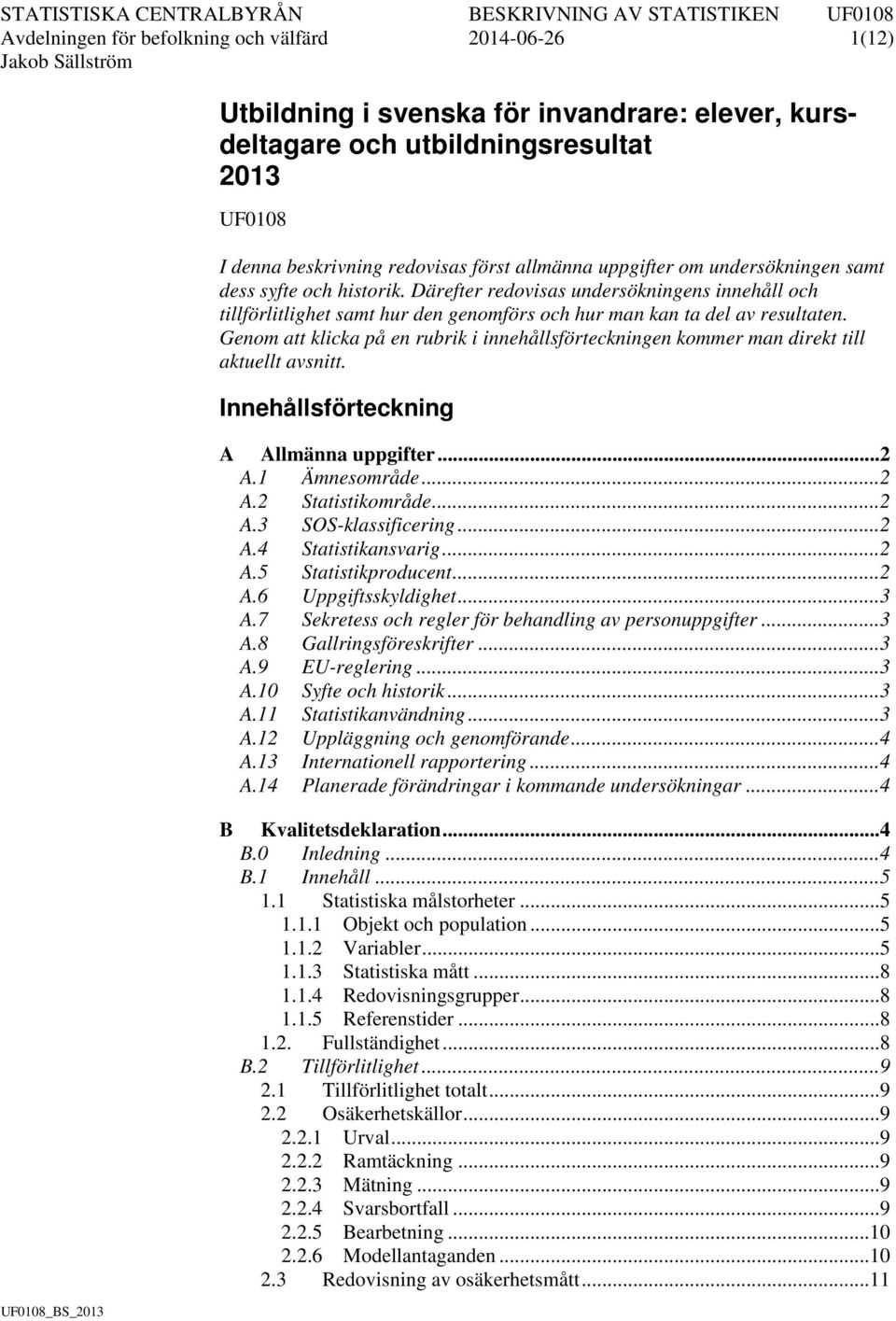 Genom att klicka på en rubrik i innehållsförteckningen kommer man direkt till aktuellt avsnitt. Innehållsförteckning A Allmänna uppgifter... 2 A.1 Ämnesområde... 2 A.2 Statistikområde... 2 A.3 SOS-klassificering.