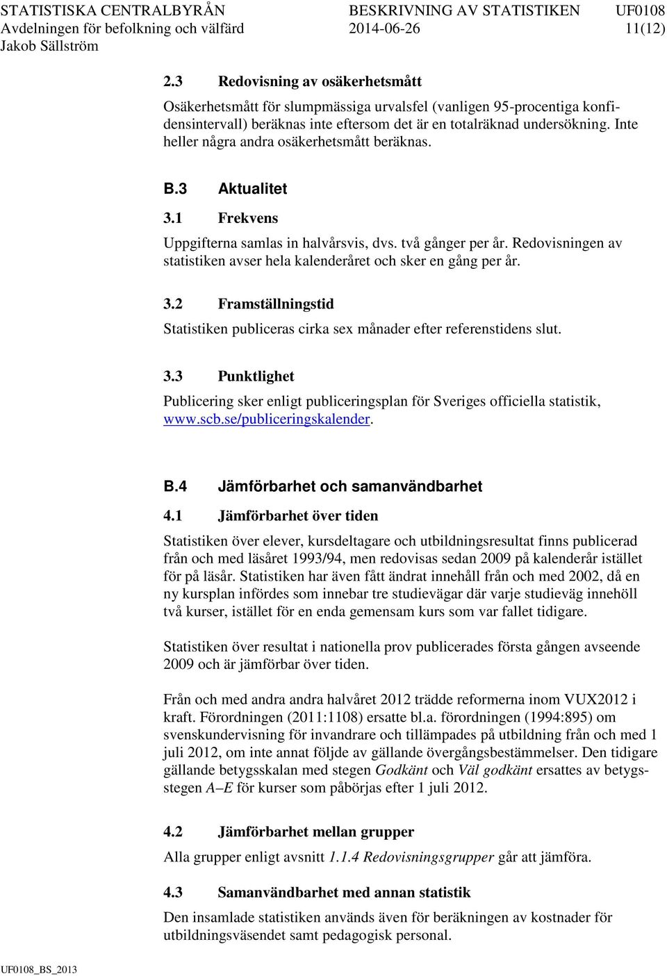 Inte heller några andra osäkerhetsmått beräknas. B.3 Aktualitet 3.1 Frekvens Uppgifterna samlas in halvårsvis, dvs. två gånger per år.