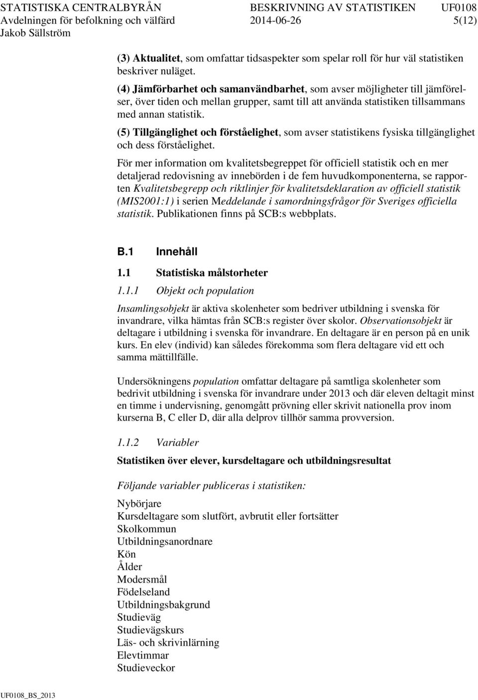 (5) Tillgänglighet och förståelighet, som avser statistikens fysiska tillgänglighet och dess förståelighet.