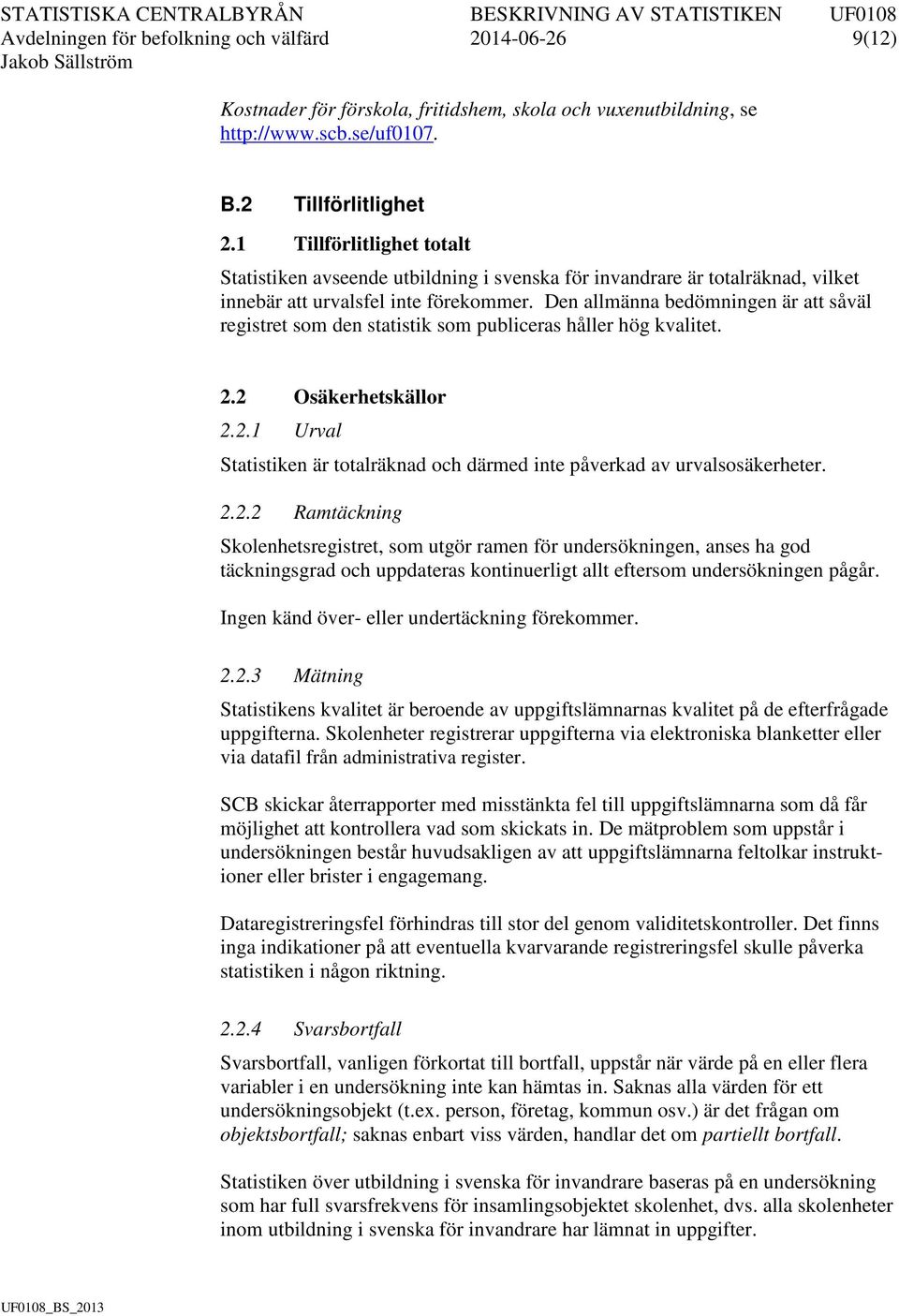 Den allmänna bedömningen är att såväl registret som den statistik som publiceras håller hög kvalitet. 2.2 Osäkerhetskällor 2.2.1 Urval Statistiken är totalräknad och därmed inte påverkad av urvalsosäkerheter.