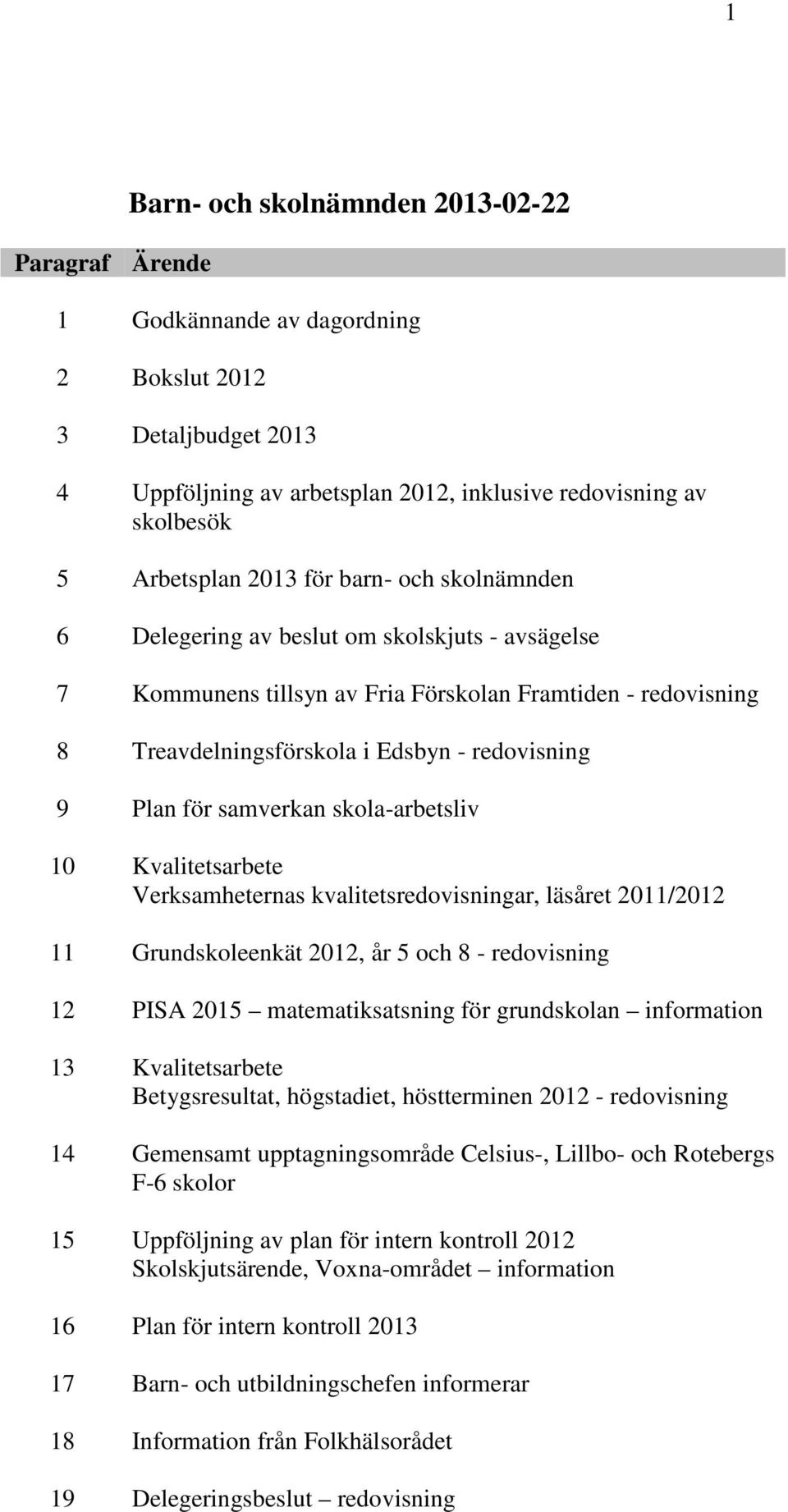 skola-arbetsliv 10 Kvalitetsarbete Verksamheternas kvalitetsredovisningar, läsåret 2011/2012 11 Grundskoleenkät 2012, år 5 och 8 - redovisning 12 PISA 2015 matematiksatsning för grundskolan