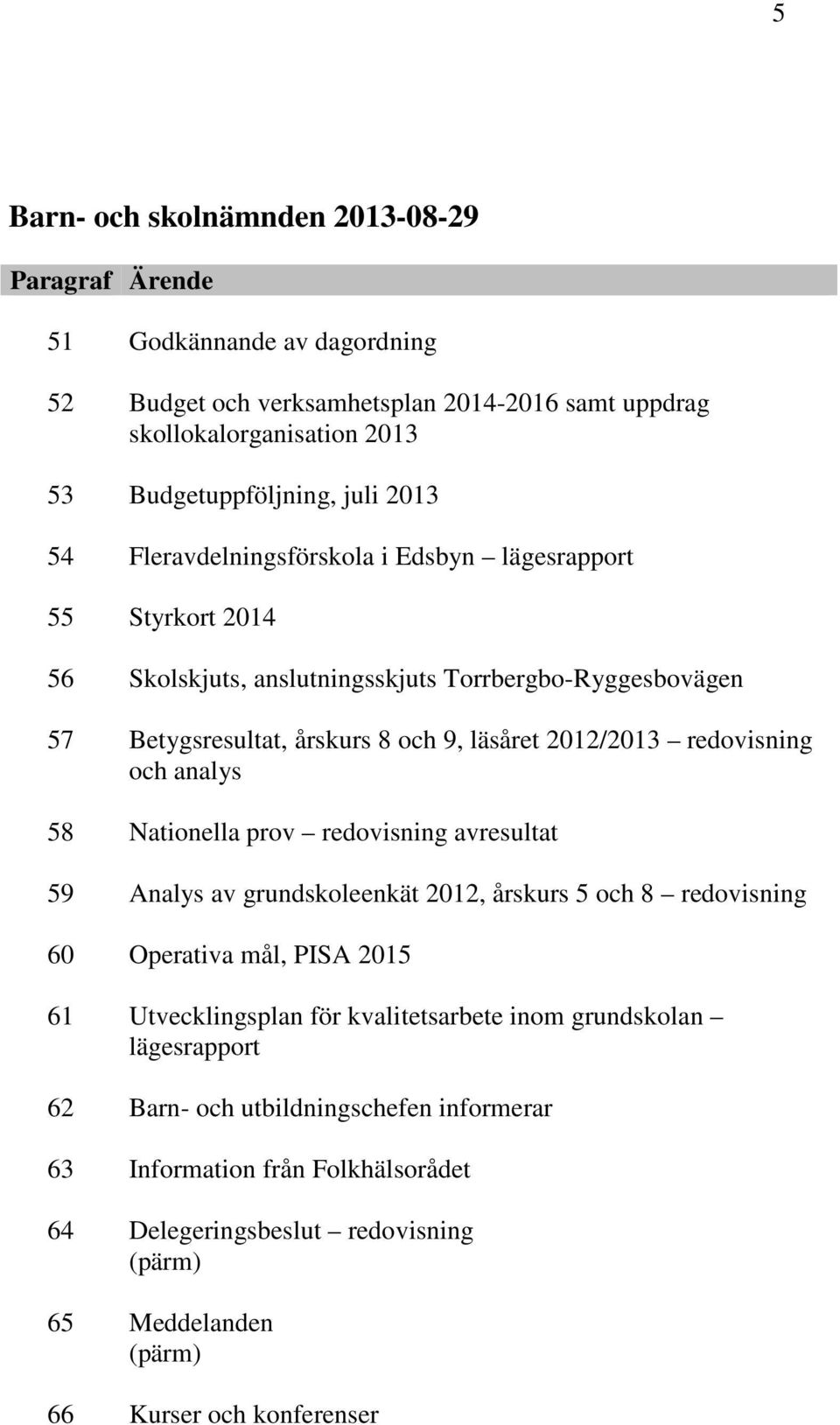 redovisning och analys 58 Nationella prov redovisning avresultat 59 Analys av grundskoleenkät 2012, årskurs 5 och 8 redovisning 60 Operativa mål, PISA 2015 61 Utvecklingsplan för