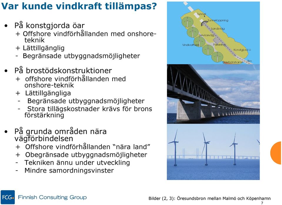 brostödskonstruktioner + offshore vindförhållanden med onshore-teknik + Lättillgängliga - Begränsade utbyggnadsmöjligheter - Stora