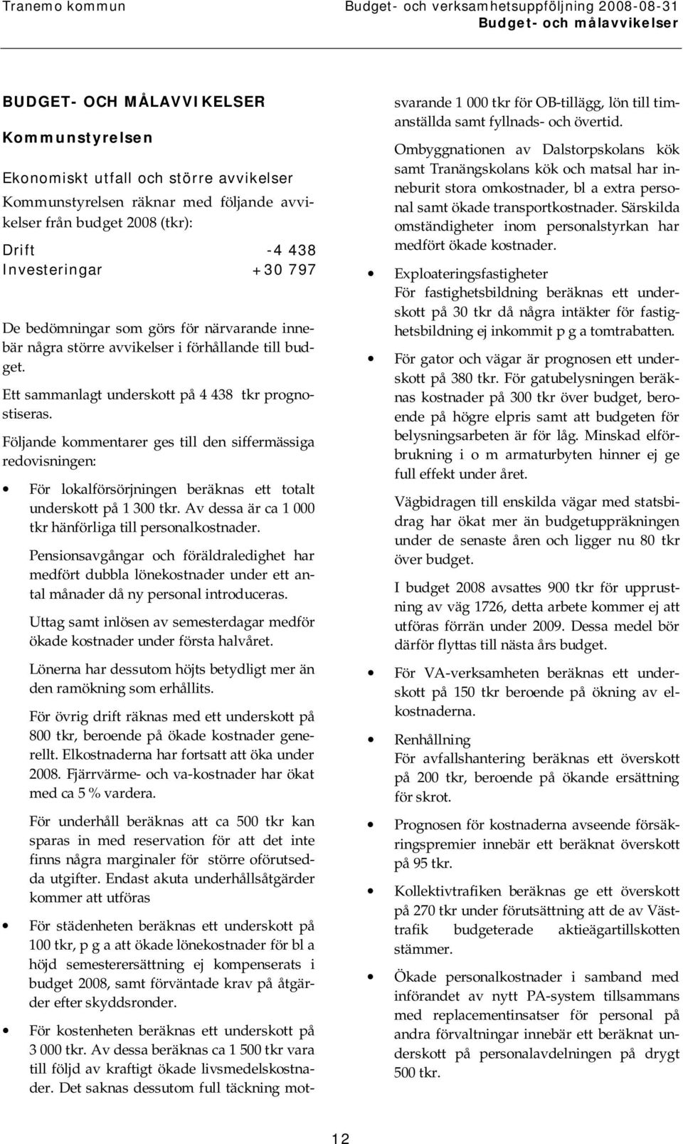 Följande kommentarer ges till den siffermässiga redovisningen: För lokalförsörjningen beräknas ett totalt underskott på 1 300 tkr. Av dessa är ca 1 000 tkr hänförliga till personalkostnader.