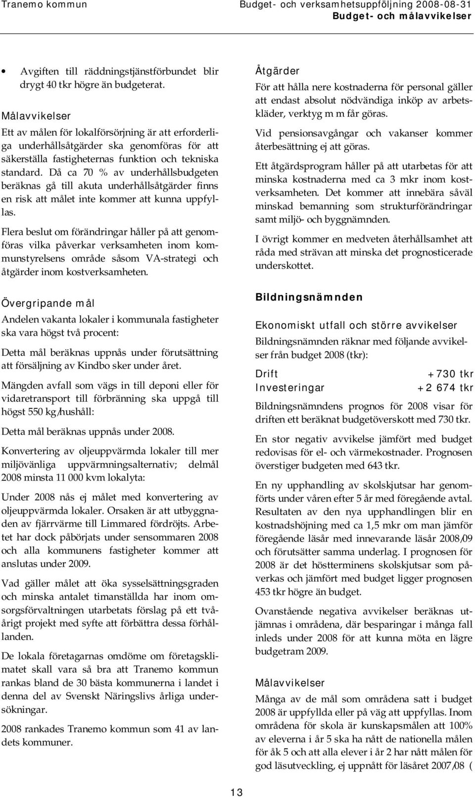 Då ca 70 % av underhållsbudgeten beräknas gå till akuta underhållsåtgärder finns en risk att målet inte kommer att kunna uppfyllas.