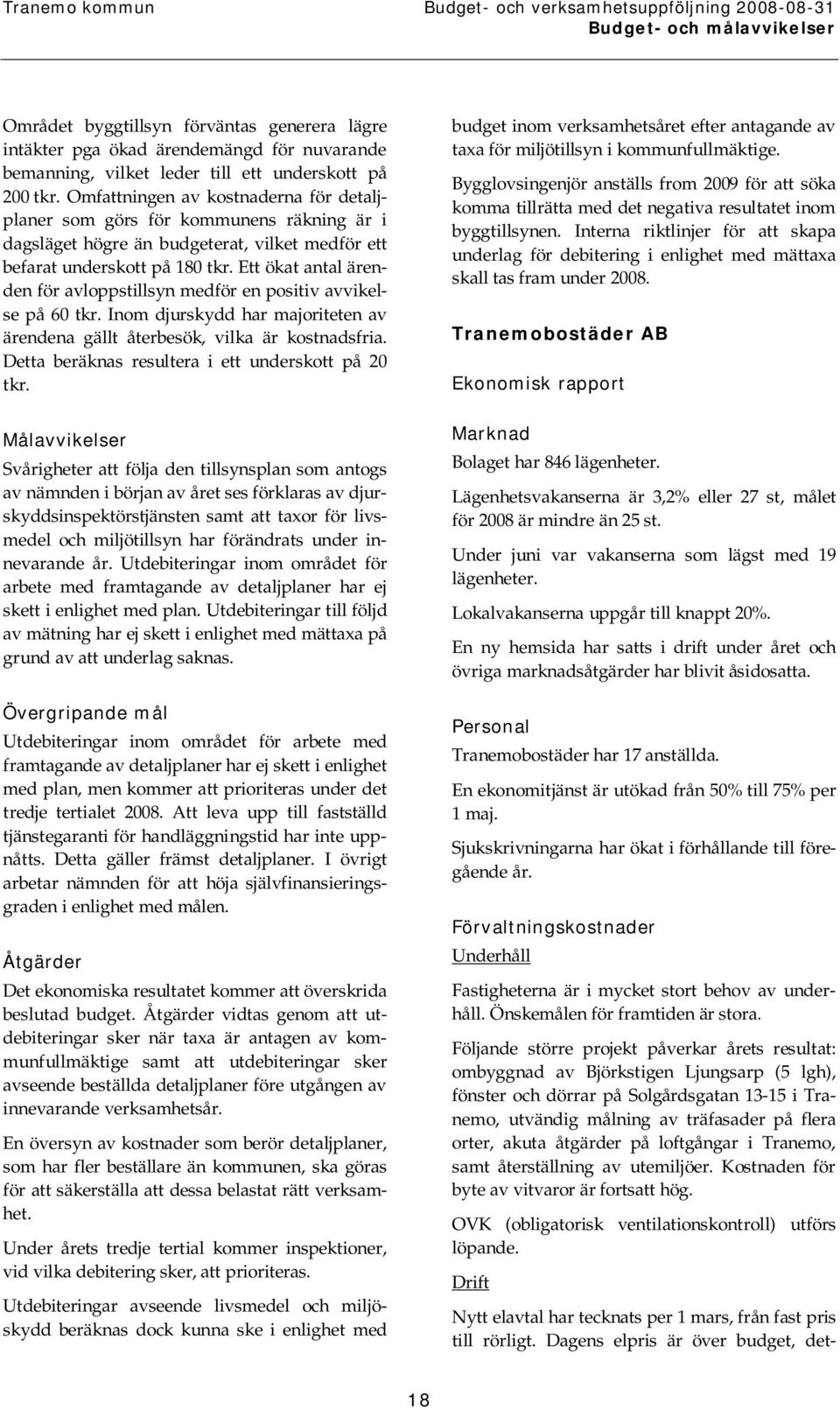 Ett ökat antal ärenden för avloppstillsyn medför en positiv avvikelse på 60 tkr. Inom djurskydd har majoriteten av ärendena gällt återbesök, vilka är kostnadsfria.