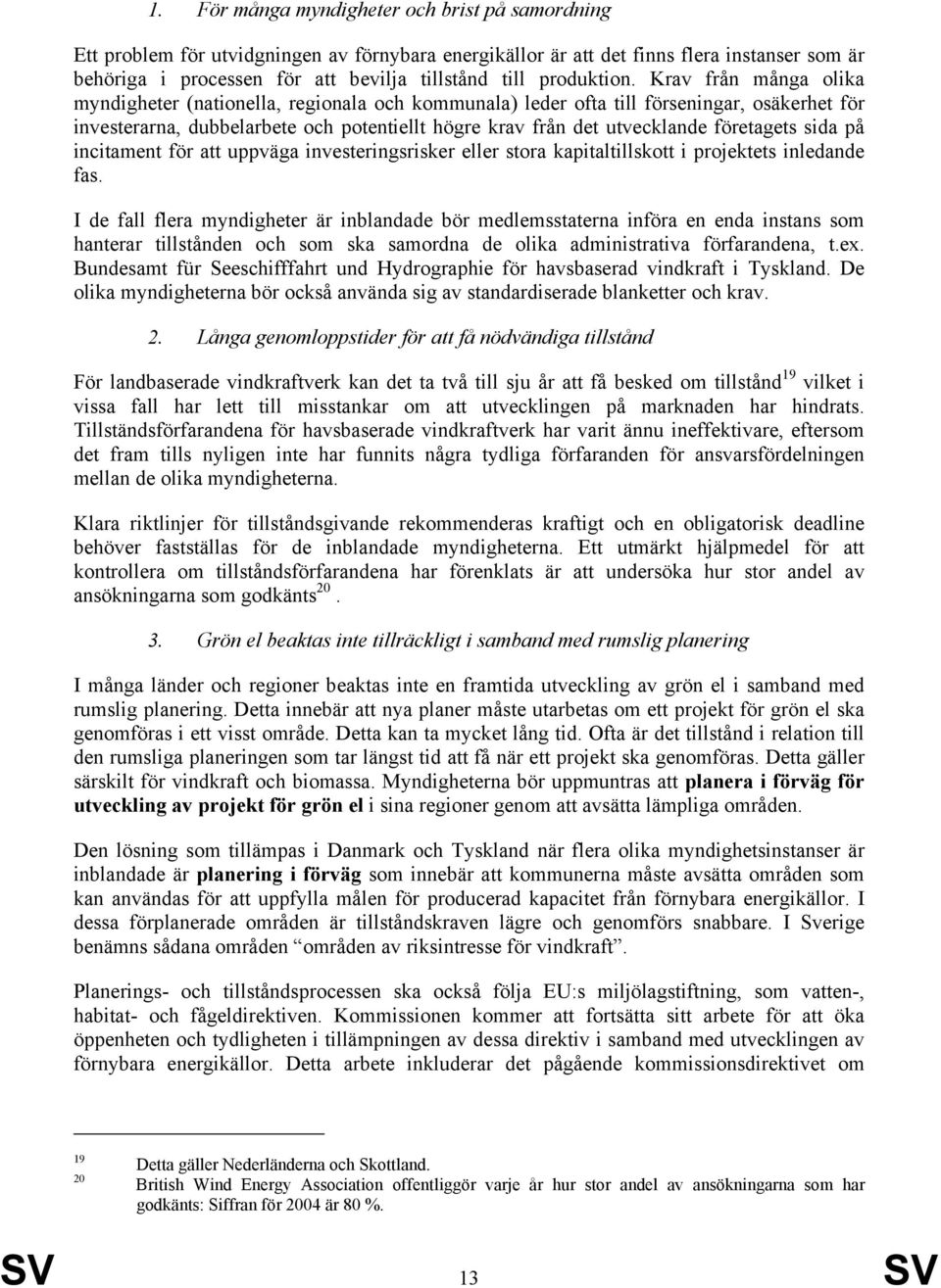 Krav från många olika myndigheter (nationella, regionala och kommunala) leder ofta till förseningar, osäkerhet för investerarna, dubbelarbete och potentiellt högre krav från det utvecklande