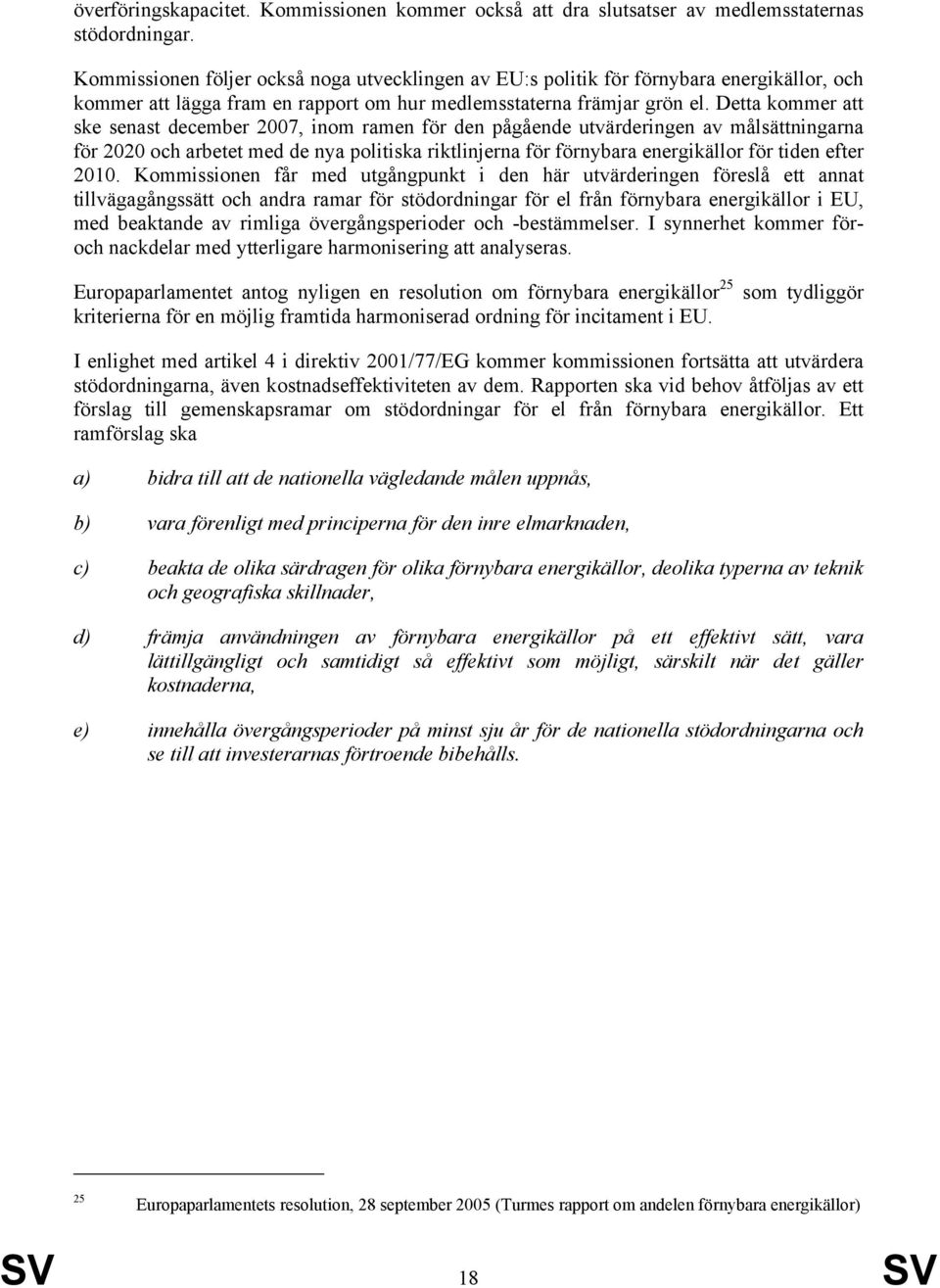 Detta kommer att ske senast december 2007, inom ramen för den pågående utvärderingen av målsättningarna för 2020 och arbetet med de nya politiska riktlinjerna för förnybara energikällor för tiden