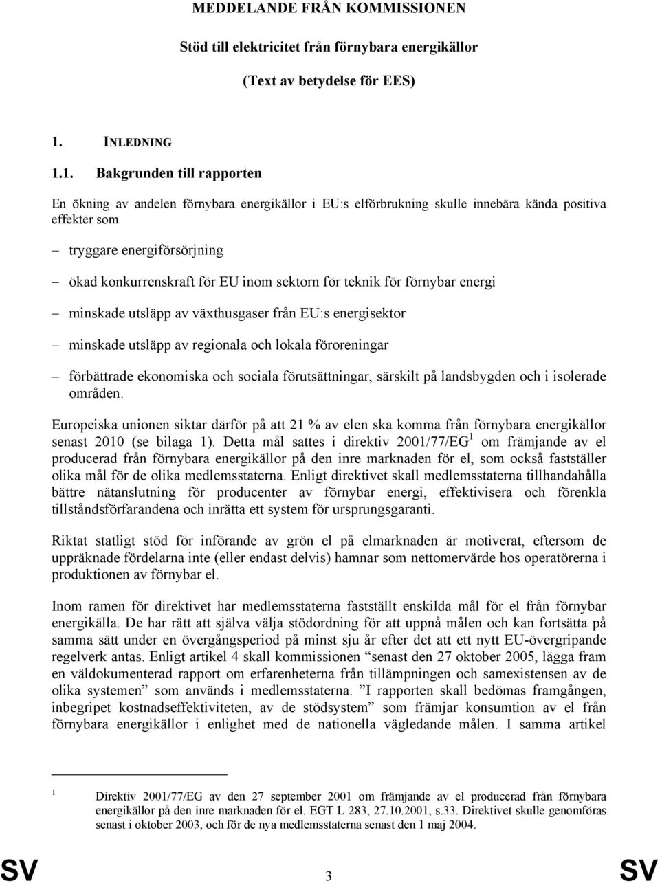 1. Bakgrunden till rapporten En ökning av andelen förnybara energikällor i EU:s elförbrukning skulle innebära kända positiva effekter som tryggare energiförsörjning ökad konkurrenskraft för EU inom