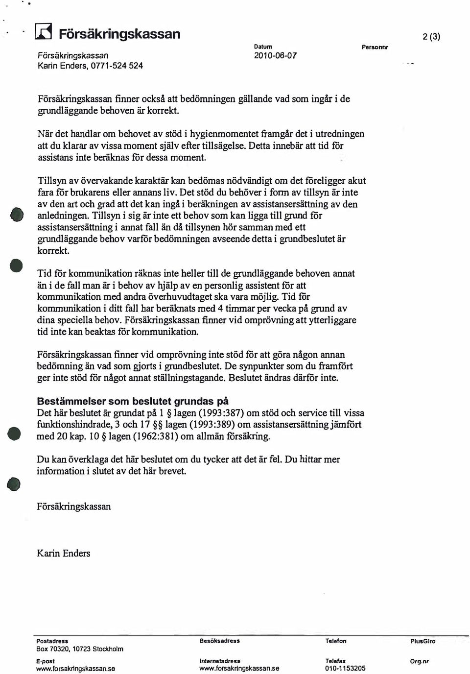 Detta innebär att tid för assistans inte beräknas för dessa moment. Tillsyn av övervakande karaktär kan bedömas nödvändigt om det föreligger akut fara för brukarens eller annans liv.