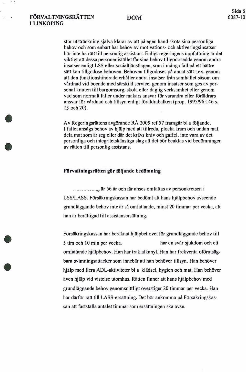 Enligt regeringens uppfattning är det viktigt att dessa personer istället tar sina behov tillgodosedda genom andra insatser enligt LSS eller socialtjänstlagen, som i många fall på ett bättre sätt kan