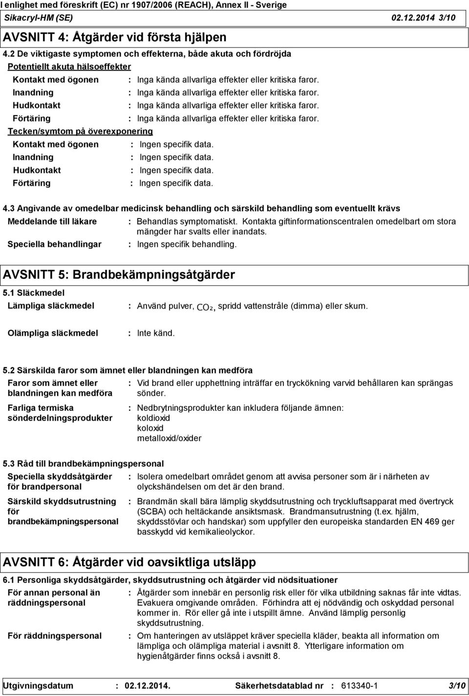 Inandning Inga kända allvarliga effekter eller kritiska faror. Hudkontakt Inga kända allvarliga effekter eller kritiska faror. Förtäring Inga kända allvarliga effekter eller kritiska faror.