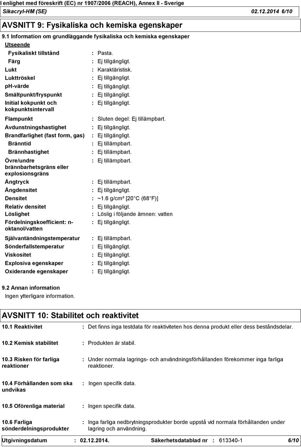 Avdunstningshastighet Brandfarlighet (fast form, gas) Bränntid Brännhastighet Övre/undre brännbarhetsgräns eller explosionsgräns Ångtryck Ångdensitet Densitet Relativ densitet Löslighet