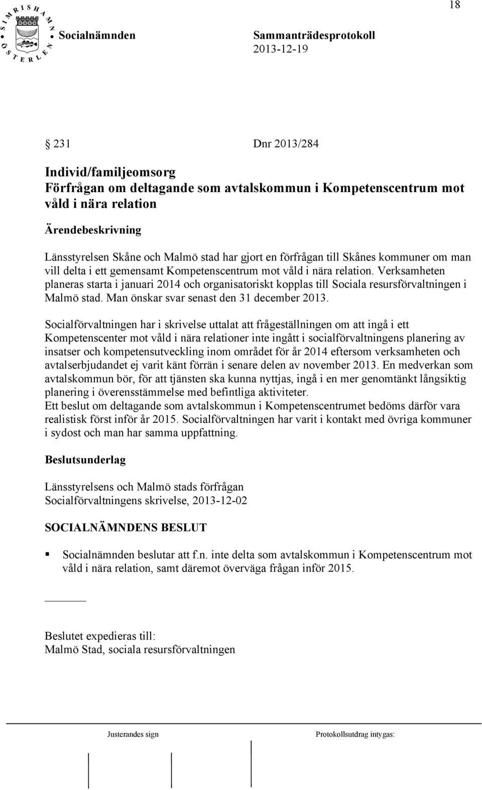 Verksamheten planeras starta i januari 2014 och organisatoriskt kopplas till Sociala resursförvaltningen i Malmö stad. Man önskar svar senast den 31 december 2013.