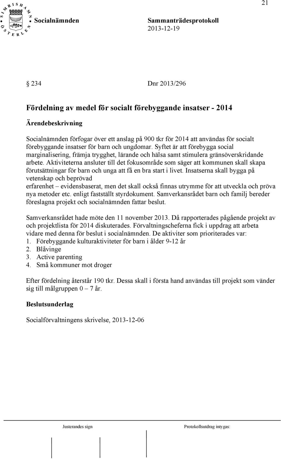 Aktiviteterna ansluter till det fokusområde som säger att kommunen skall skapa förutsättningar för barn och unga att få en bra start i livet.