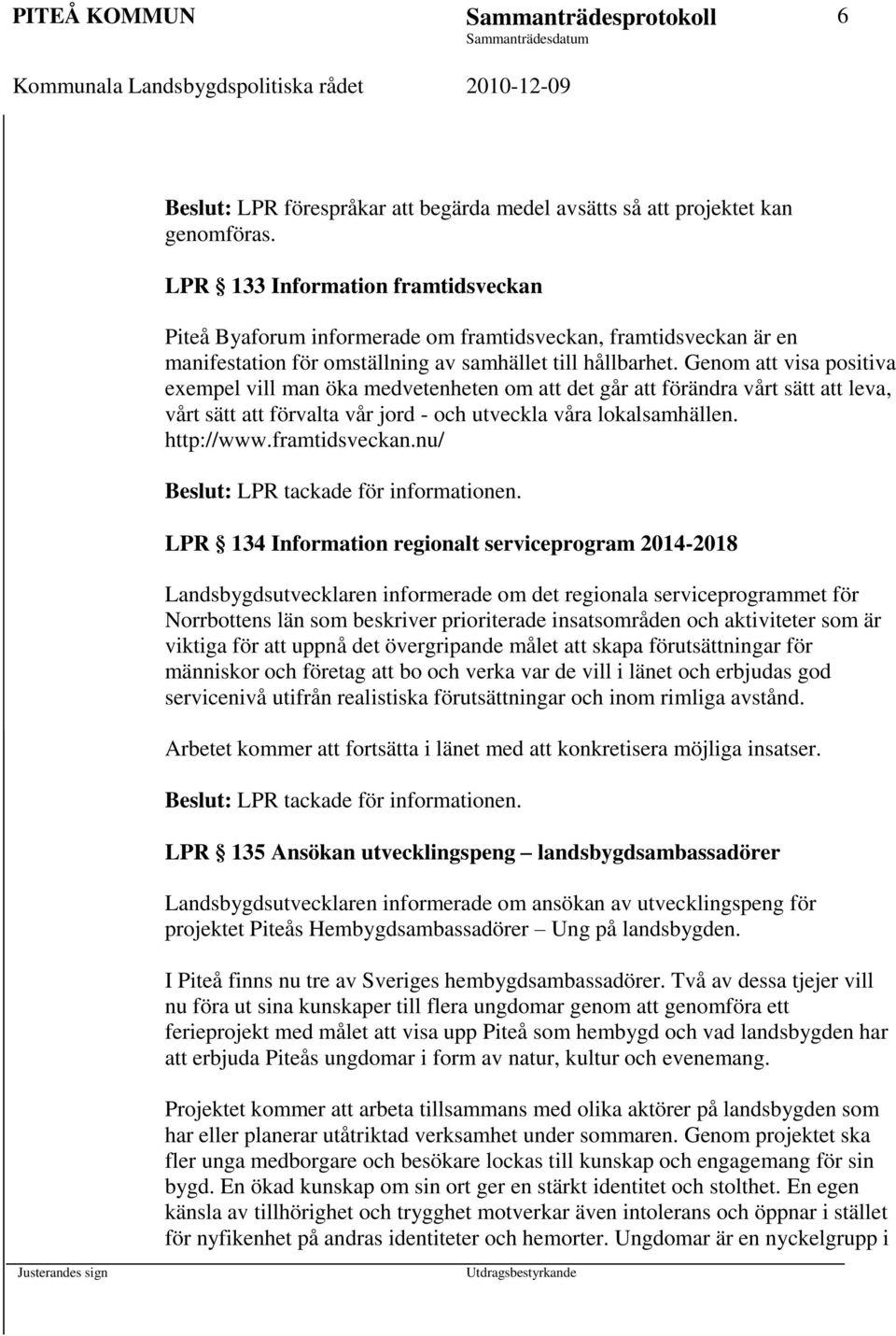 Genom att visa positiva exempel vill man öka medvetenheten om att det går att förändra vårt sätt att leva, vårt sätt att förvalta vår jord - och utveckla våra lokalsamhällen. http://www.