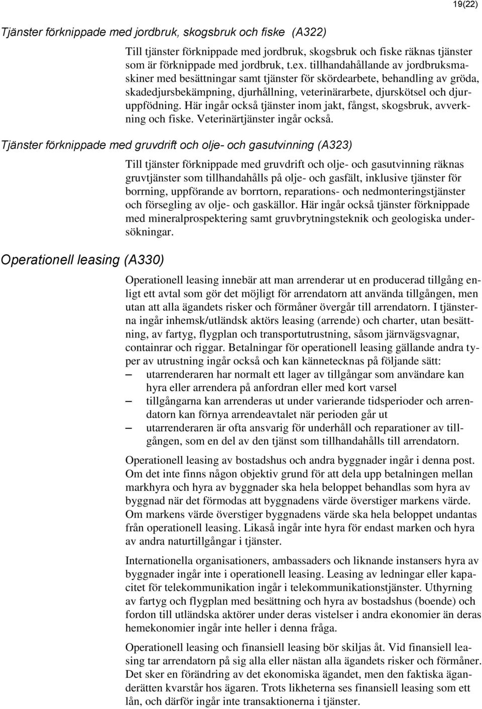 Här ingår också tjänster inom jakt, fångst, skogsbruk, avverkning och fiske. Veterinärtjänster ingår också.