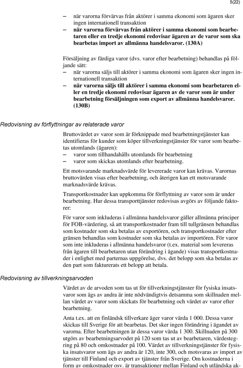 varor efter bearbetning) behandlas på följande sätt: när varorna säljs till aktörer i samma ekonomi som ägaren sker ingen internationell transaktion när varorna säljs till aktörer i samma ekonomi som