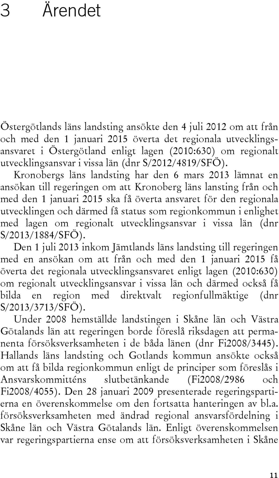 Kronobergs läns landsting har den 6 mars 2013 lämnat en ansökan till regeringen om att Kronoberg läns lansting från och med den 1 januari 2015 ska få överta ansvaret för den regionala utvecklingen