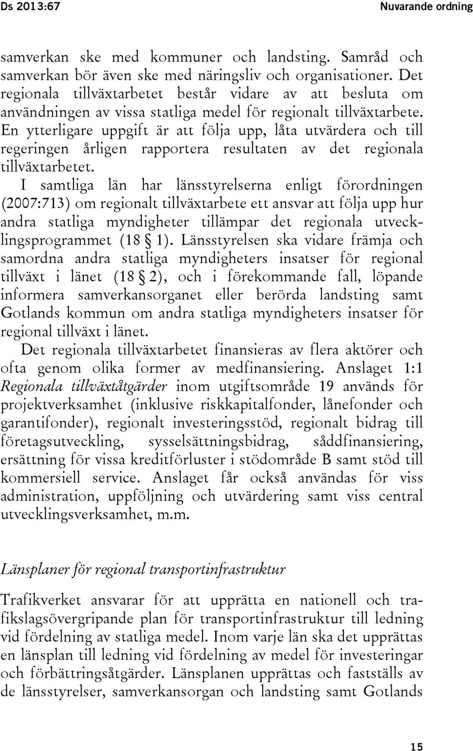 En ytterligare uppgift är att följa upp, låta utvärdera och till regeringen årligen rapportera resultaten av det regionala tillväxtarbetet.