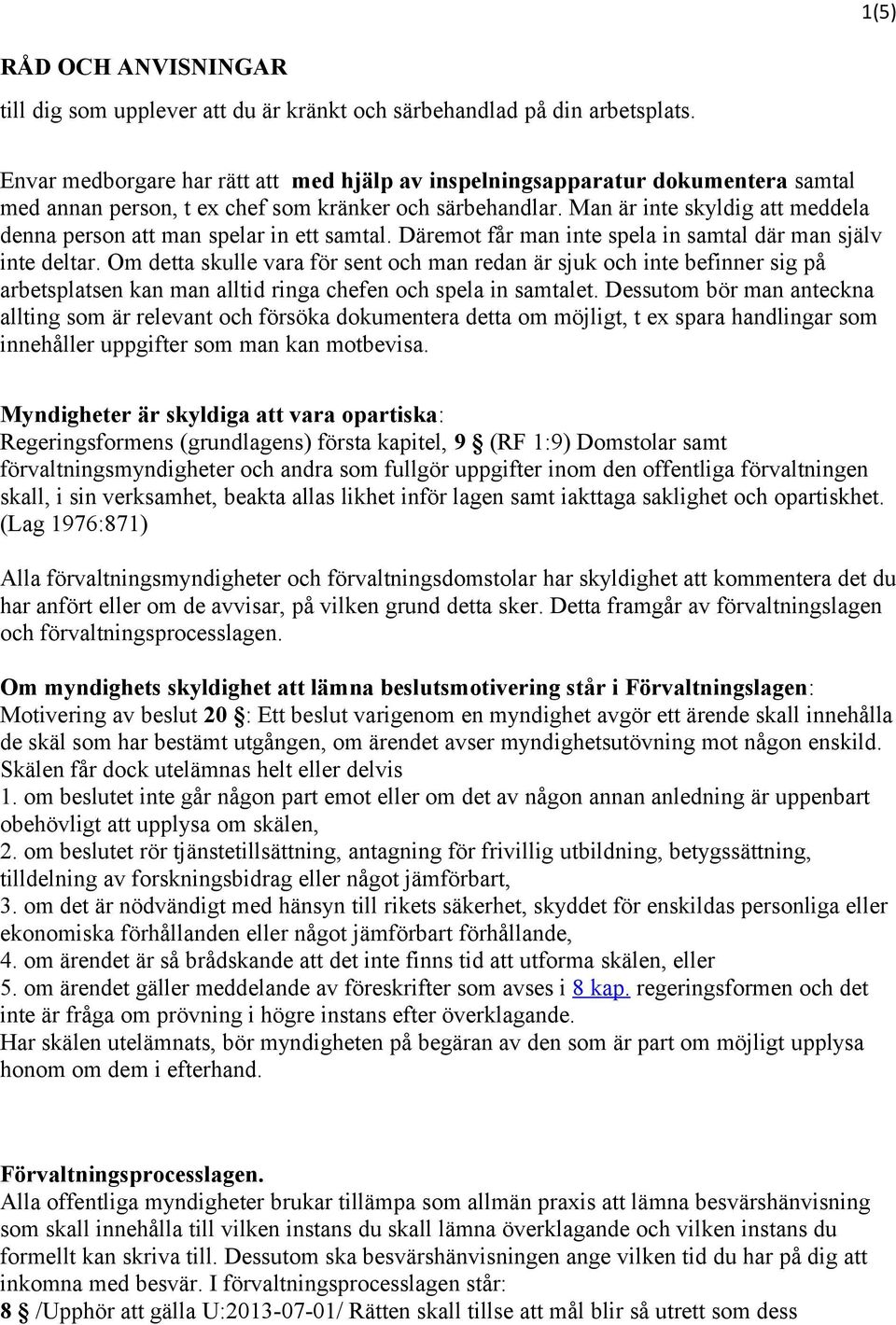 Man är inte skyldig att meddela denna person att man spelar in ett samtal. Däremot får man inte spela in samtal där man själv inte deltar.