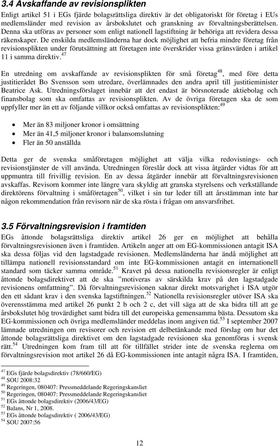 De enskilda medlemsländerna har dock möjlighet att befria mindre företag från revisionsplikten under förutsättning att företagen inte överskrider vissa gränsvärden i artikel 11 i samma direktiv.