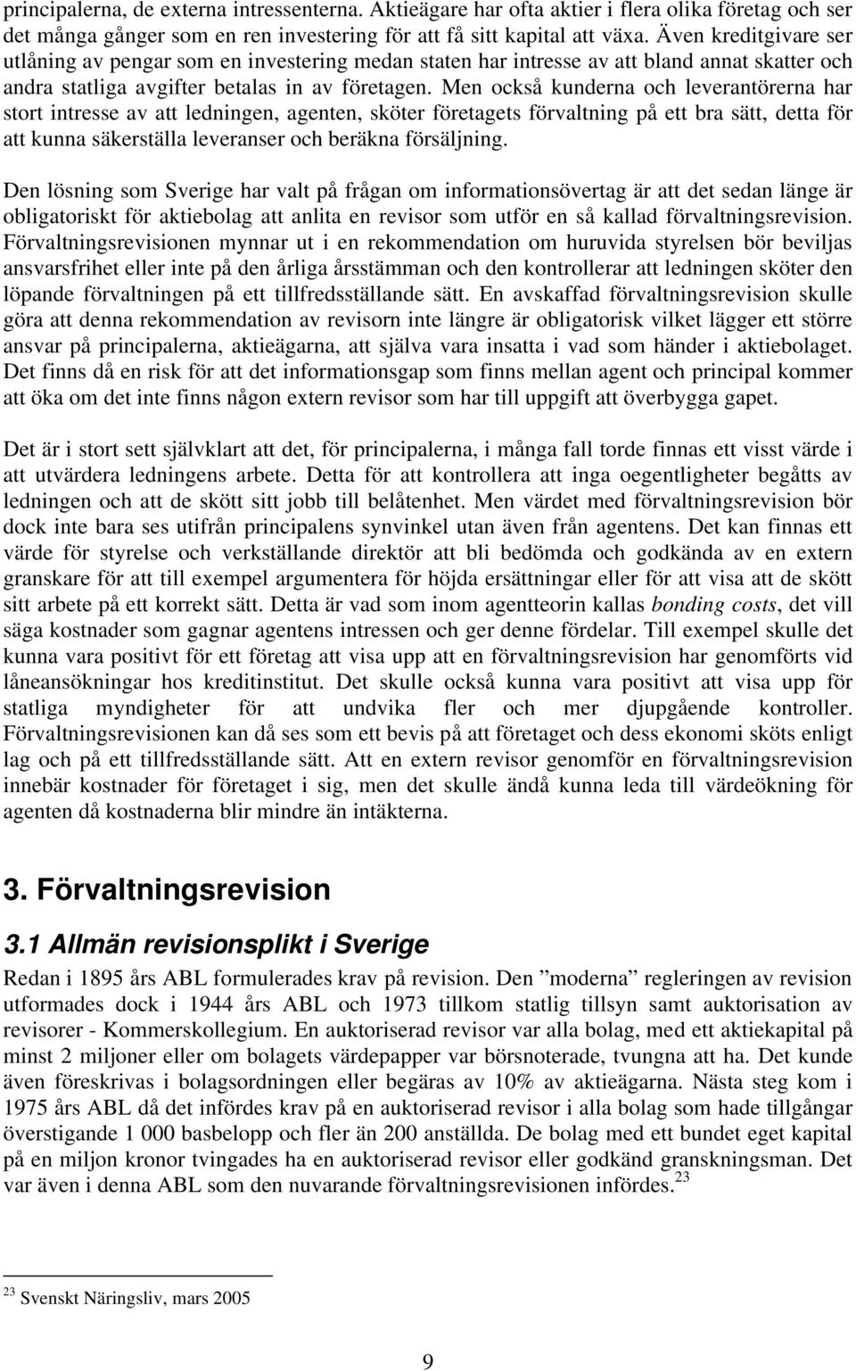 Men också kunderna och leverantörerna har stort intresse av att ledningen, agenten, sköter företagets förvaltning på ett bra sätt, detta för att kunna säkerställa leveranser och beräkna försäljning.