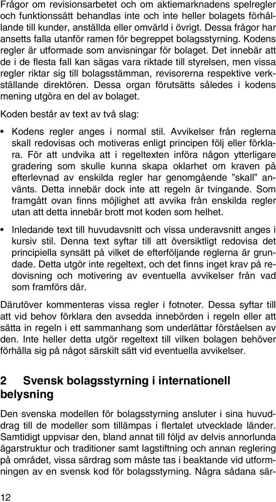 Det innebär att de i de flesta fall kan sägas vara riktade till styrelsen, men vissa regler riktar sig till bolagsstämman, revisorerna respektive verkställande direktören.