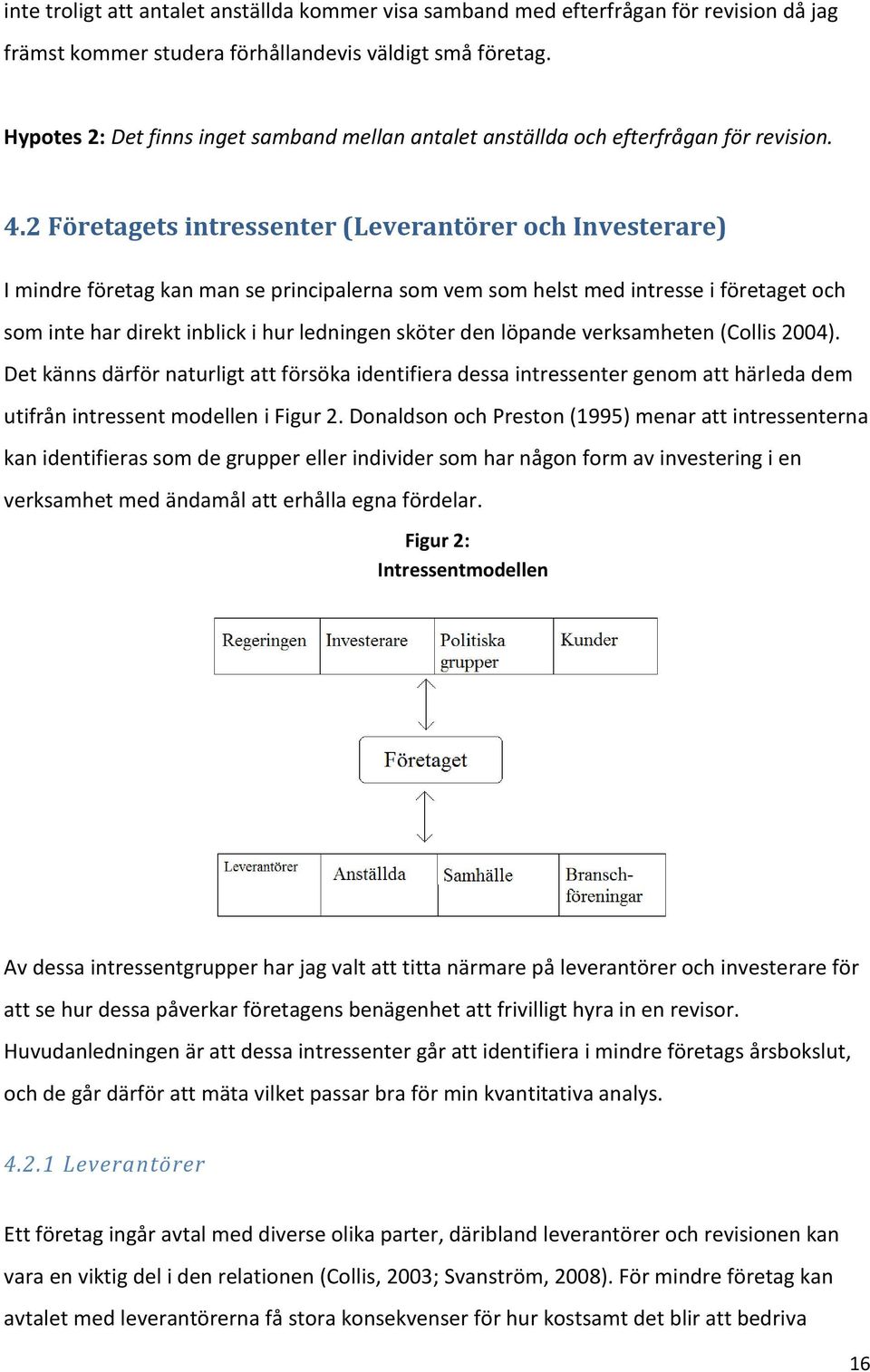 2 Företagets intressenter (Leverantörer och Investerare) I mindre företag kan man se principalerna som vem som helst med intresse i företaget och som inte har direkt inblick i hur ledningen sköter