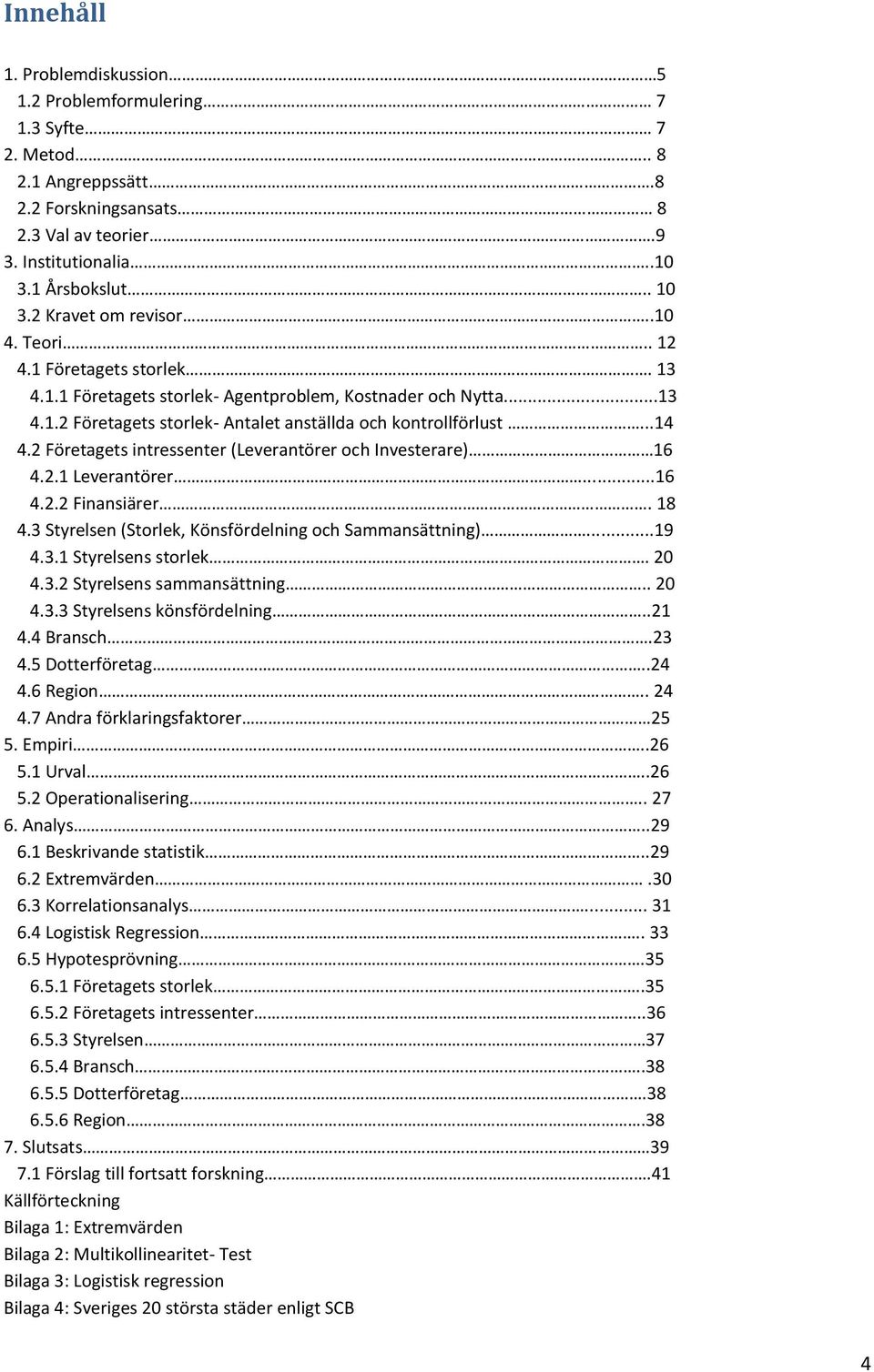 2 Företagets intressenter (Leverantörer och Investerare) 16 4.2.1 Leverantörer...16 4.2.2 Finansiärer. 18 4.3 Styrelsen (Storlek, Könsfördelning och Sammansättning)...19 4.3.1 Styrelsens storlek.