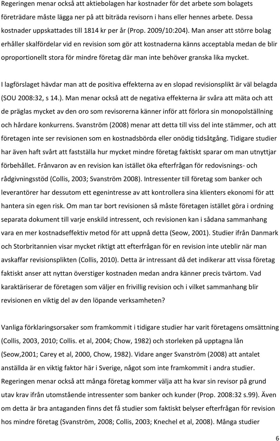 Man anser att större bolag erhåller skalfördelar vid en revision som gör att kostnaderna känns acceptabla medan de blir oproportionellt stora för mindre företag där man inte behöver granska lika